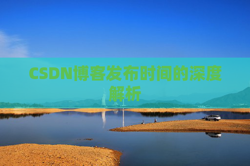 CSDN博客发布时间的深度解析